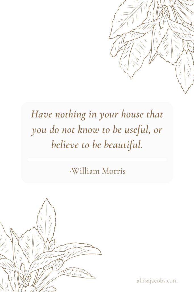 "Have nothing in your house that you do not know to be useful, or believe to be beautiful." - william morris quote